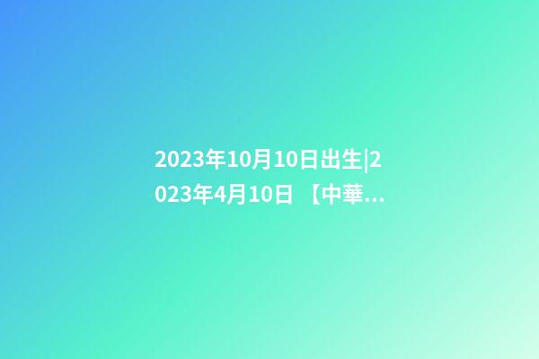 2023年10月10日出生|2023年4月10日 【中華取名網】與美國洛杉磯XXX國際旅游有限公司簽約-第1張-公司起名-玄機派
